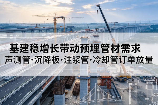石台基建稳增长带动预埋监测管材需求，声测管、沉降板、注浆管订单持续放量