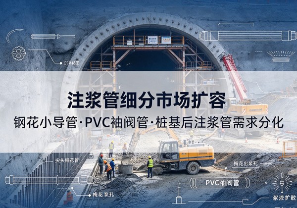 石台注浆管细分市场扩容，隧道钢花小导管、PVC 袖阀管、桩基后注浆管需求分化