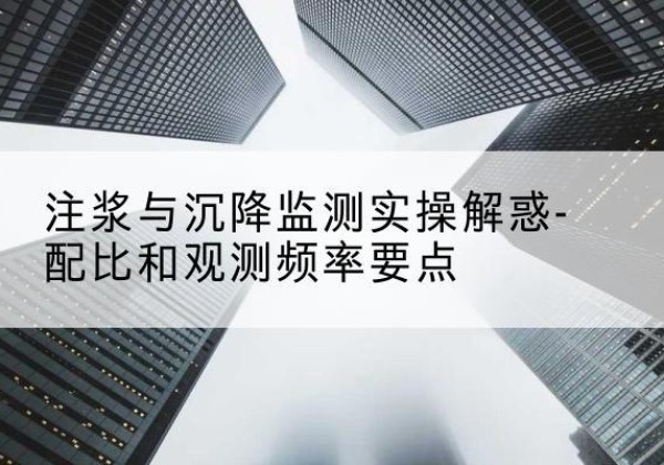 石台水泥浆配比不当会不会造成注浆管堵管？-注浆与沉降监测实操解惑-配比和观测频率要点